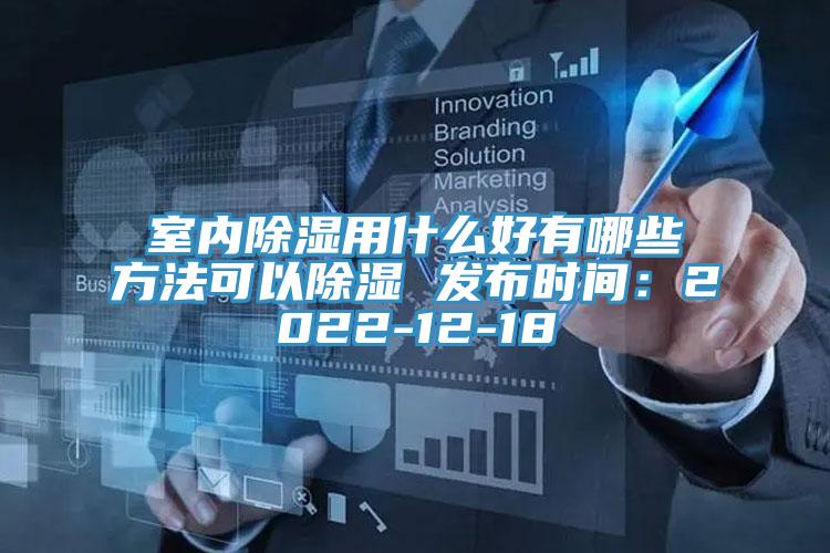 室內除濕用什么好有哪些方法可以除濕 發布時間：2022-12-18