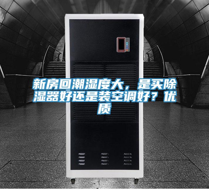 新房回潮濕度大，是買除濕器好還是裝空調(diào)好？優(yōu)質(zhì)