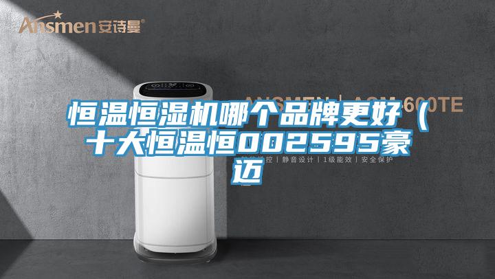 恒溫恒濕機哪個品牌更好（十大恒溫恒002595豪邁