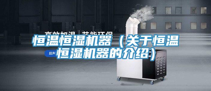 恒溫恒濕機器（關于恒溫恒濕機器的介紹）