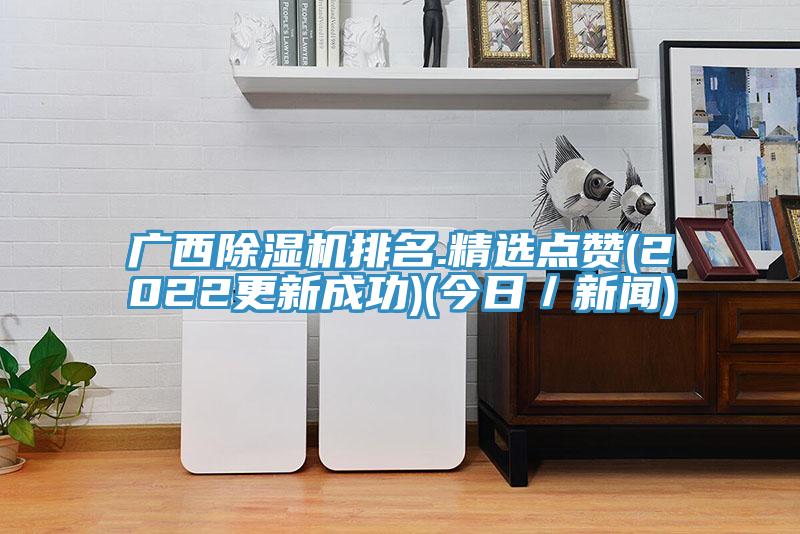 廣西除濕機排名.精選點贊(2022更新成功)(今日／新聞)
