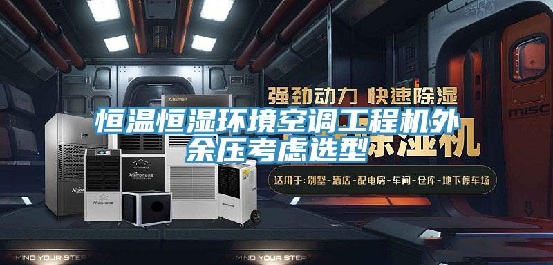 恒溫恒濕環境空調工程機外余壓考慮選型
