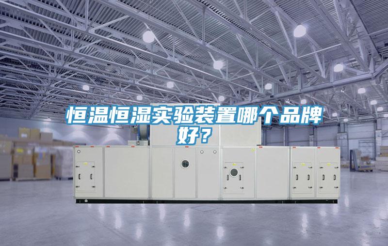恒溫恒濕實驗裝置哪個品牌好？