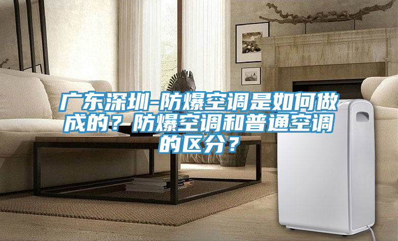 廣東深圳-防爆空調是如何做成的？防爆空調和普通空調的區(qū)分？