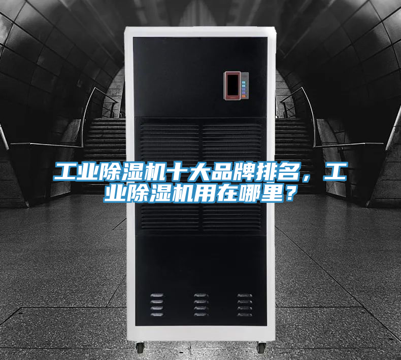 工業除濕機十大品牌排名，工業除濕機用在哪里？