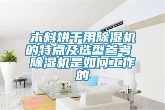 木料烘干用除濕機的特點及選型參考 除濕機是如何工作的