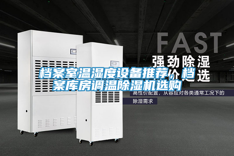 檔案室溫濕度設(shè)備推薦，檔案庫房調(diào)溫除濕機(jī)選購