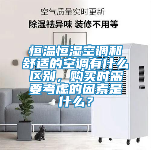 恒溫恒濕空調(diào)和舒適的空調(diào)有什么區(qū)別，購(gòu)買時(shí)需要考慮的因素是什么？