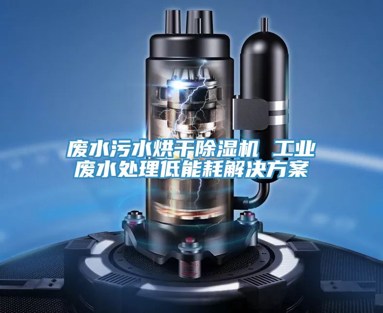 廢水污水烘干除濕機(jī) 工業(yè)廢水處理低能耗解決方案