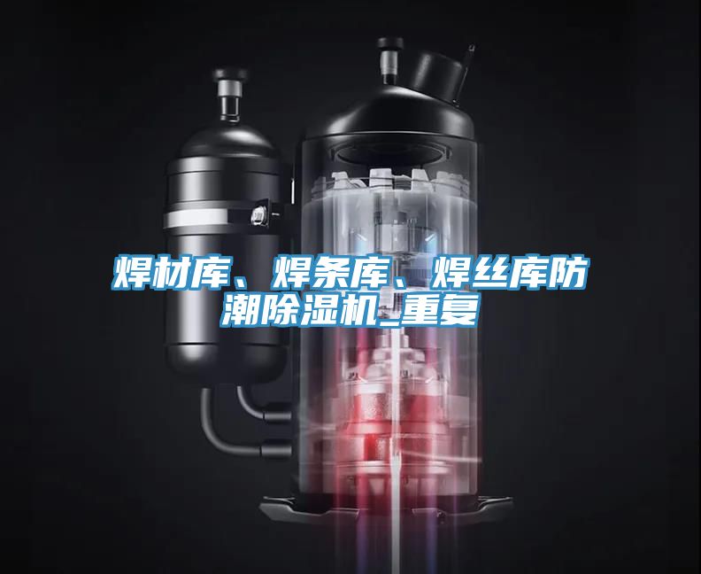 焊材庫、焊條庫、焊絲庫防潮除濕機_重復