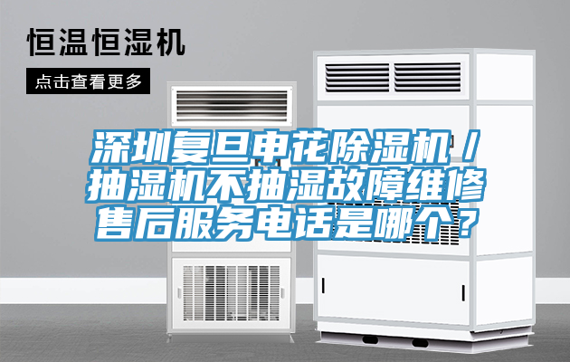 深圳復旦申花除濕機／抽濕機不抽濕故障維修售后服務電話是哪個？