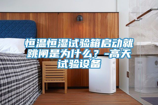 恒溫恒濕試驗箱啟動就跳閘是為什么？-高天試驗設備