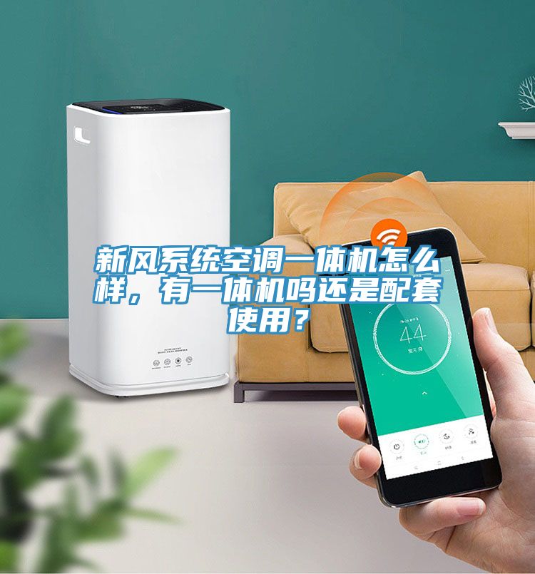 新風系統空調一體機怎么樣，有一體機嗎還是配套使用？