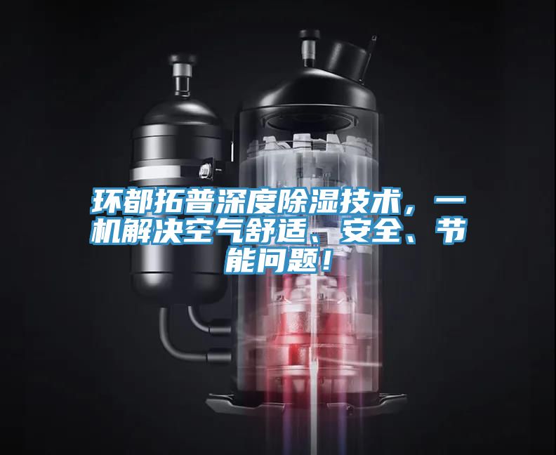 環都拓普深度除濕技術，一機解決空氣舒適、安全、節能問題！