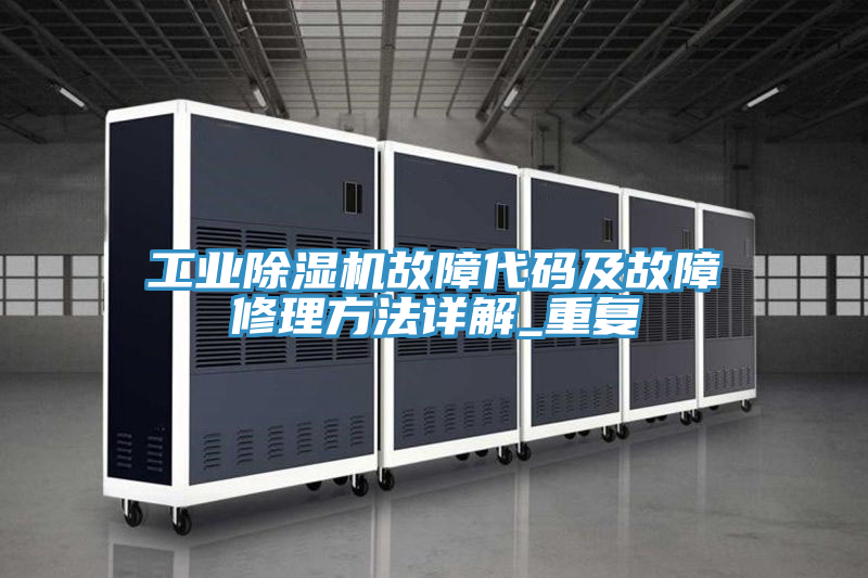 工業除濕機故障代碼及故障修理方法詳解_重復