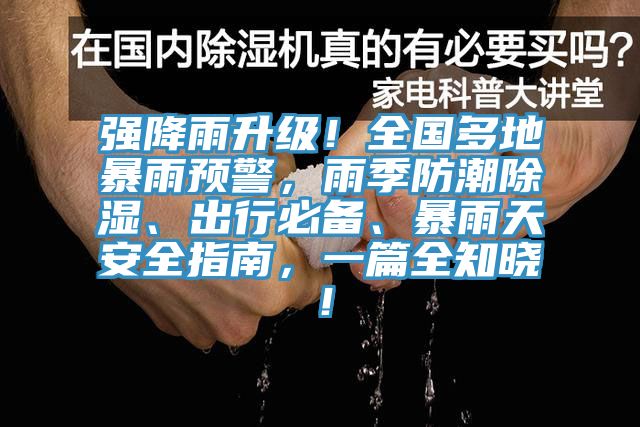 強降雨升級！全國多地暴雨預警，雨季防潮除濕、出行必備、暴雨天安全指南，一篇全知曉！