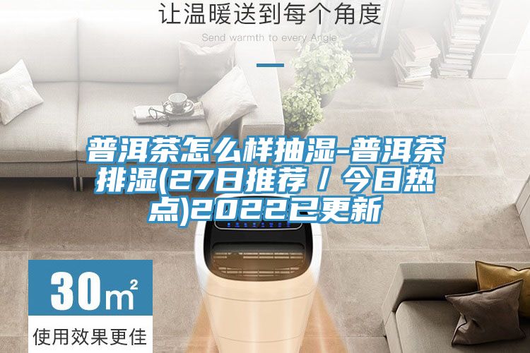 普洱茶怎么樣抽濕-普洱茶排濕(27日推薦／今日熱點)2022已更新