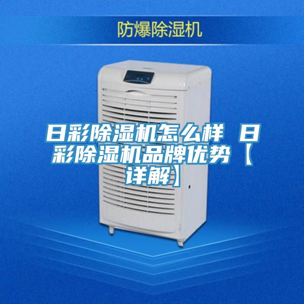 日彩除濕機怎么樣 日彩除濕機品牌優勢【詳解】