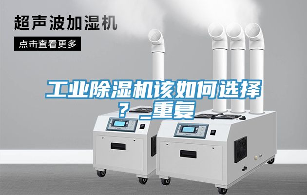 工業(yè)除濕機(jī)該如何選擇？_重復(fù)