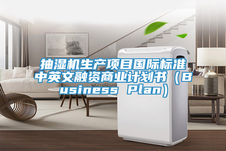 抽濕機(jī)生產(chǎn)項(xiàng)目國(guó)際標(biāo)準(zhǔn)中英文融資商業(yè)計(jì)劃書(shū)（Business Plan）