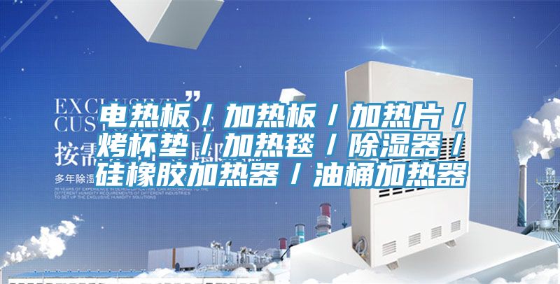 電熱板／加熱板／加熱片／烤杯墊／加熱毯／除濕器／硅橡膠加熱器／油桶加熱器