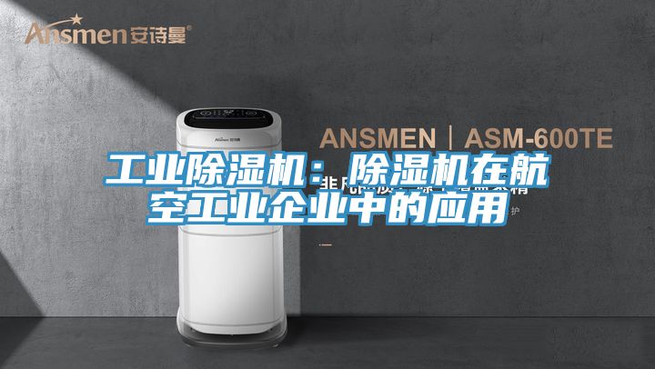 工業(yè)除濕機(jī)：除濕機(jī)在航空工業(yè)企業(yè)中的應(yīng)用
