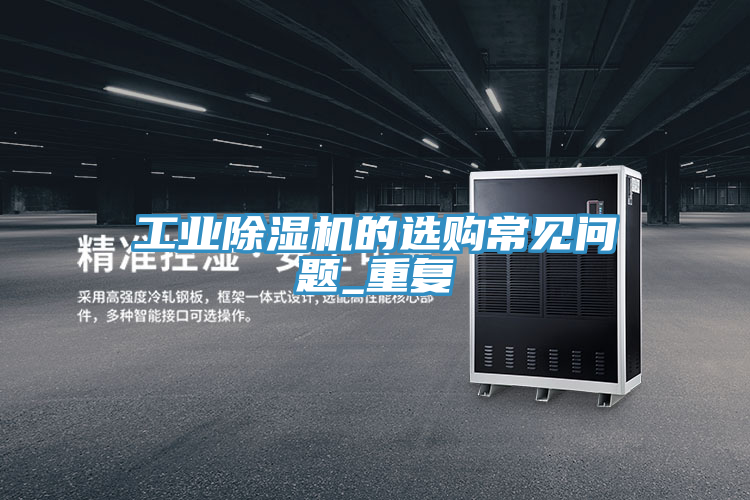 工業(yè)除濕機(jī)的選購(gòu)常見問題_重復(fù)