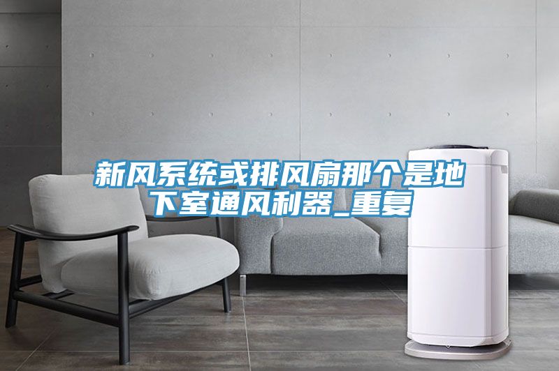 新風(fēng)系統(tǒng)或排風(fēng)扇那個是地下室通風(fēng)利器_重復(fù)