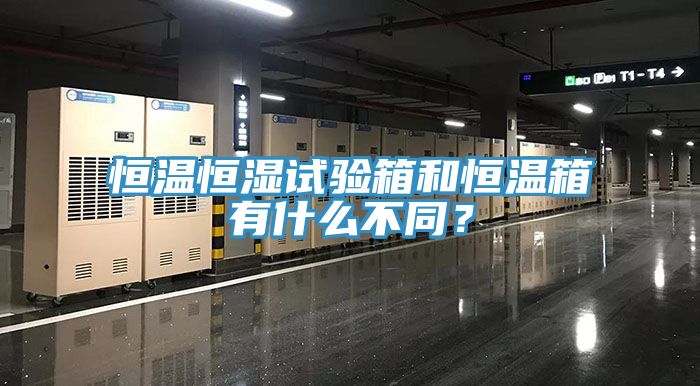 恒溫恒濕試驗箱和恒溫箱有什么不同？