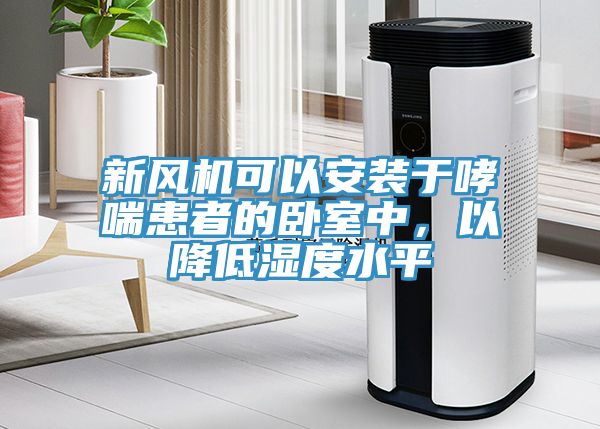 新風機可以安裝于哮喘患者的臥室中,以降低濕度水平