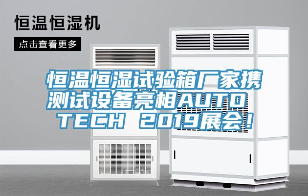 恒溫恒濕試驗箱廠家攜測試設備亮相AUTO TECH 2019展會！