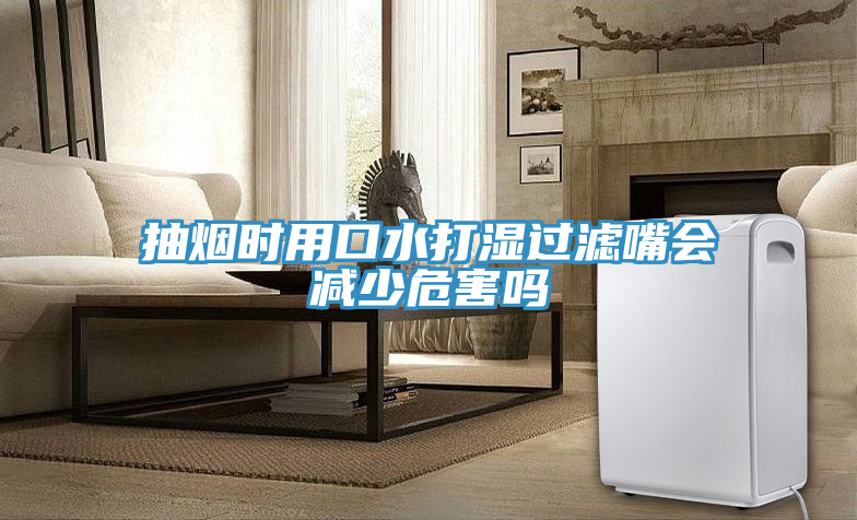 抽煙時用口水打濕過濾嘴會減少危害嗎