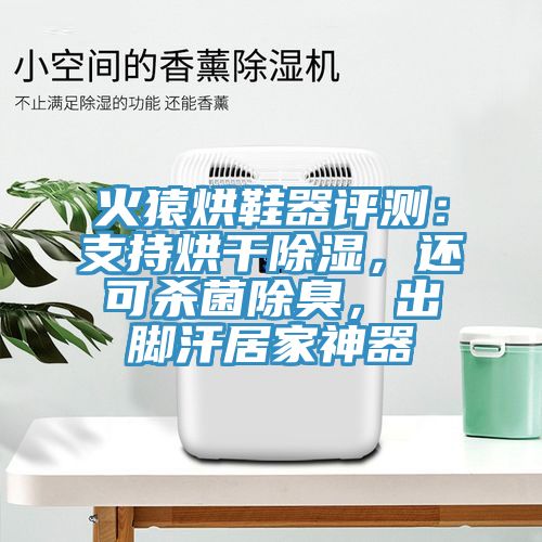 火猿烘鞋器評測：支持烘干除濕，還可殺菌除臭，出腳汗居家神器