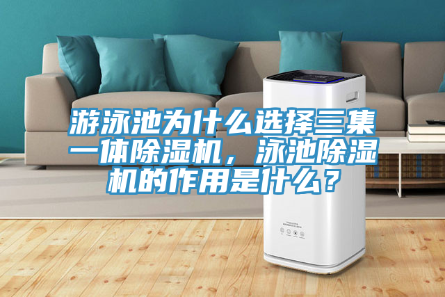 游泳池為什么選擇三集一體除濕機，泳池除濕機的作用是什么？