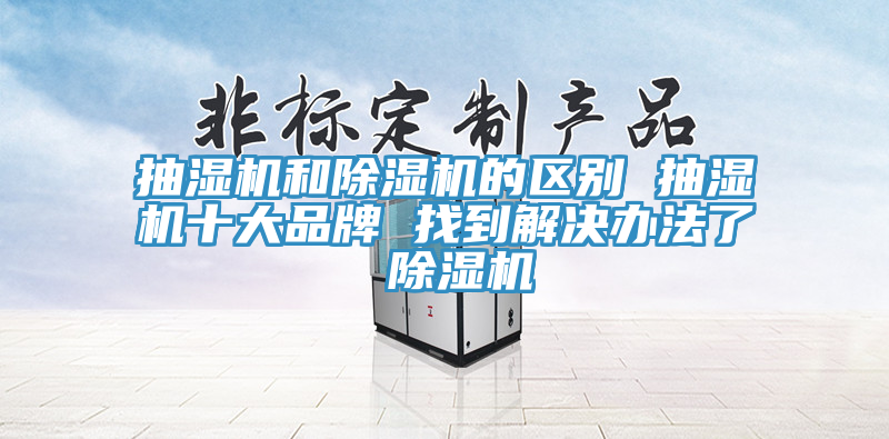 抽濕機和除濕機的區別 抽濕機十大品牌 找到解決辦法了 除濕機