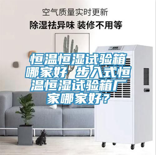 恒溫恒濕試驗箱哪家好 步入式恒溫恒濕試驗箱廠家哪家好？