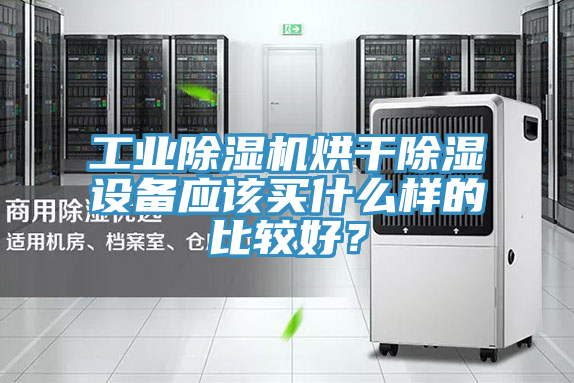 工業(yè)除濕機烘干除濕設備應該買什么樣的比較好？
