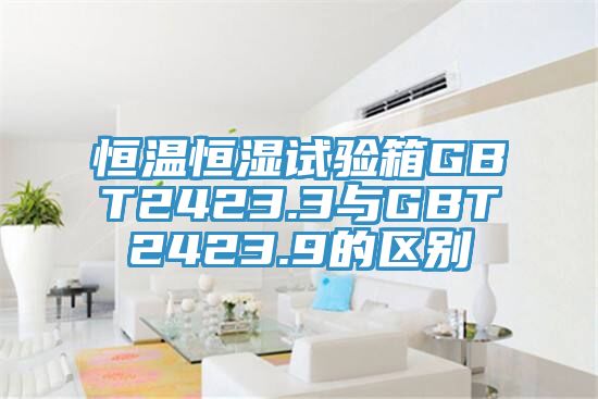 恒溫恒濕試驗箱GBT2423.3與GBT2423.9的區別
