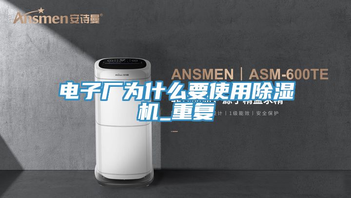 電子廠為什么要使用除濕機_重復