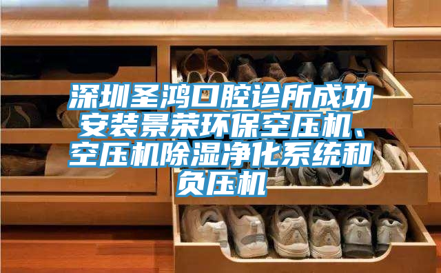 深圳圣鴻口腔診所成功安裝景榮環保空壓機、空壓機除濕凈化系統和負壓機