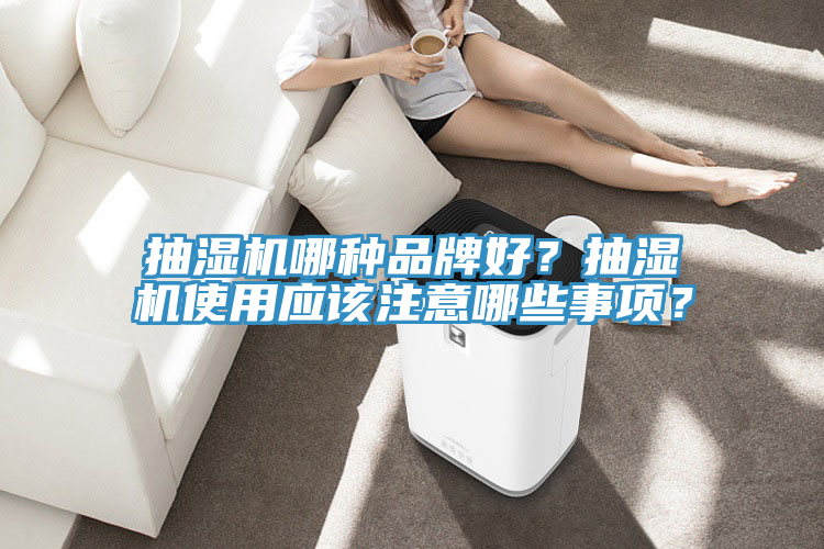 抽濕機(jī)哪種品牌好？抽濕機(jī)使用應(yīng)該注意哪些事項(xiàng)？