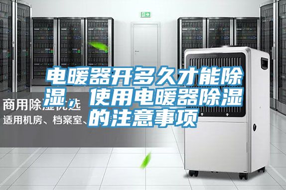 電暖器開(kāi)多久才能除濕，使用電暖器除濕的注意事項(xiàng)