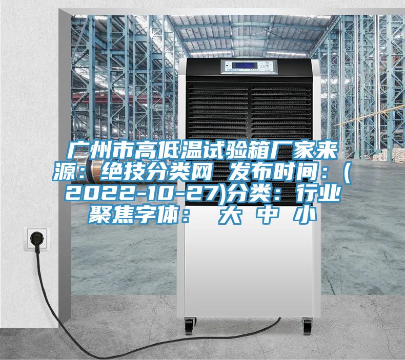 廣州市高低溫試驗箱廠家來源：絕技分類網(wǎng) 發(fā)布時間：(2022-10-27)分類：行業(yè)聚焦字體： 大 中 小