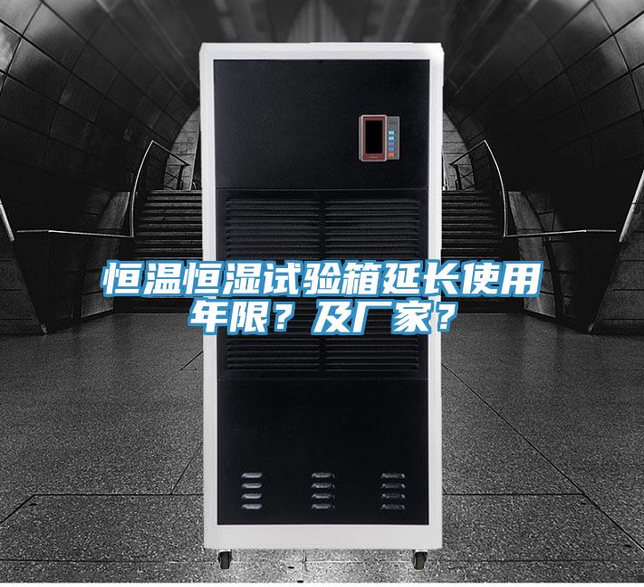 恒溫恒濕試驗箱延長使用年限？及廠家？