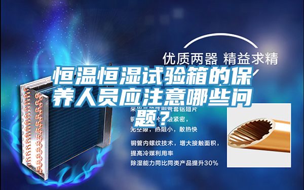恒溫恒濕試驗箱的保養人員應注意哪些問題？