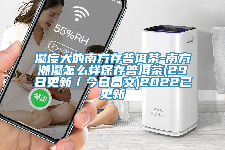 濕度大的南方存普洱茶-南方潮濕怎么樣保存普洱茶(29日更新/今日圖文)2022已更新