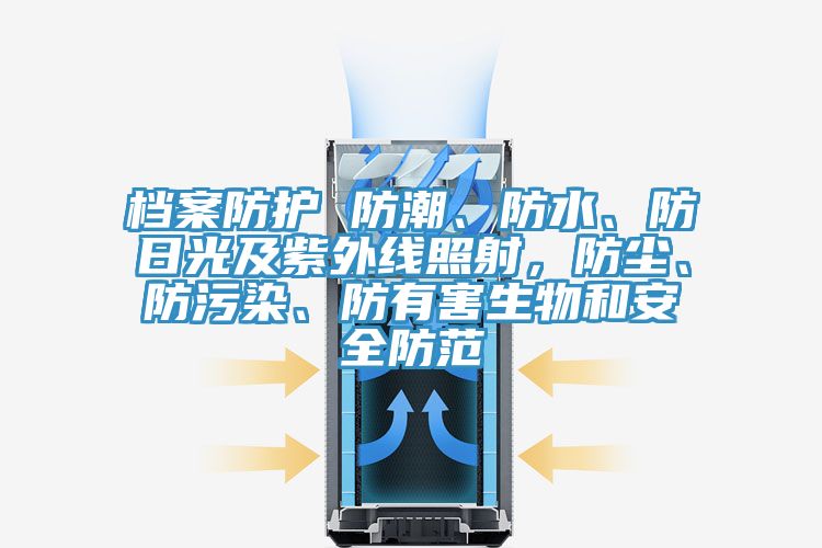 檔案防護 防潮、防水、防日光及紫外線照射，防塵、防污染、防有害生物和安全防范