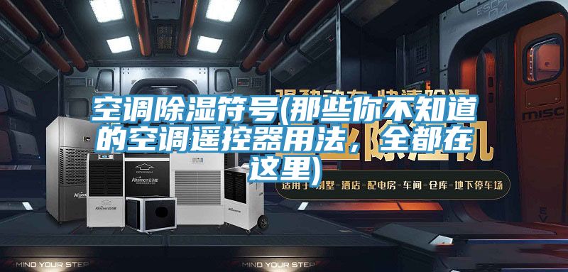 空調(diào)除濕符號(hào)(那些你不知道的空調(diào)遙控器用法，全都在這里)