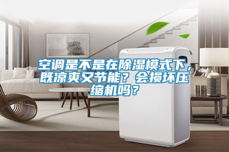 空調是不是在除濕模式下，既涼爽又節能？會損壞壓縮機嗎？