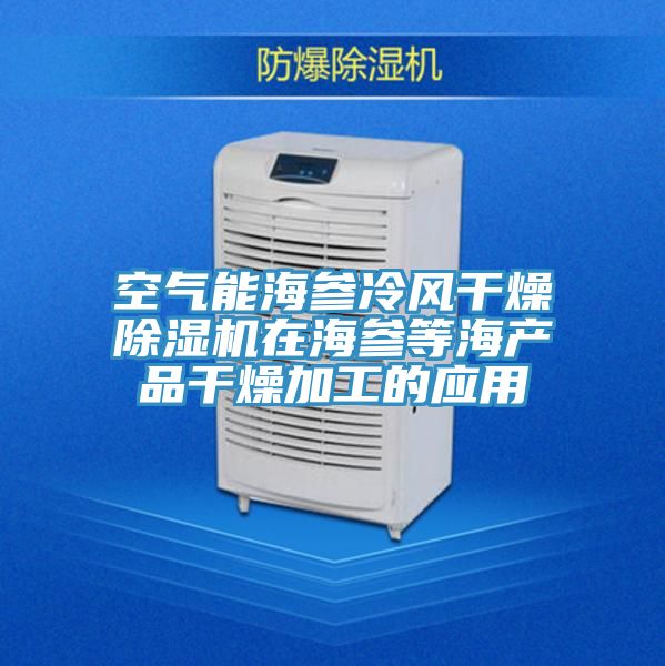 空氣能海參冷風干燥除濕機在海參等海產品干燥加工的應用